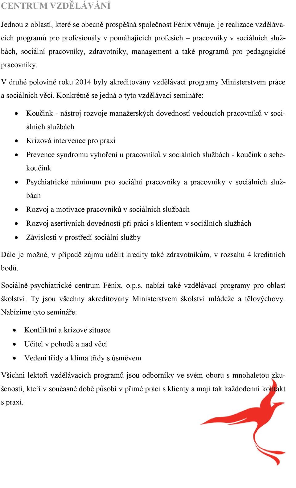 Konkrétně se jedná o tyto vzdělávací semináře: Koučink - nástroj rozvoje manažerských dovedností vedoucích pracovníků v sociálních službách Krizová intervence pro praxi Prevence syndromu vyhoření u