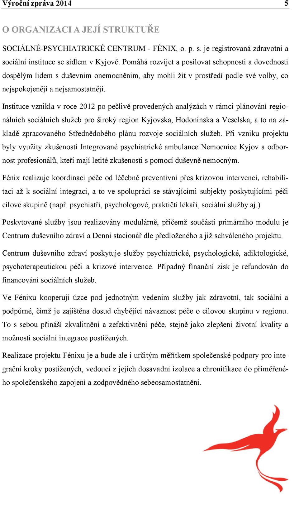 Instituce vznikla v roce 2012 po pečlivě provedených analýzách v rámci plánování regionálních sociálních služeb pro široký region Kyjovska, Hodonínska a Veselska, a to na základě zpracovaného