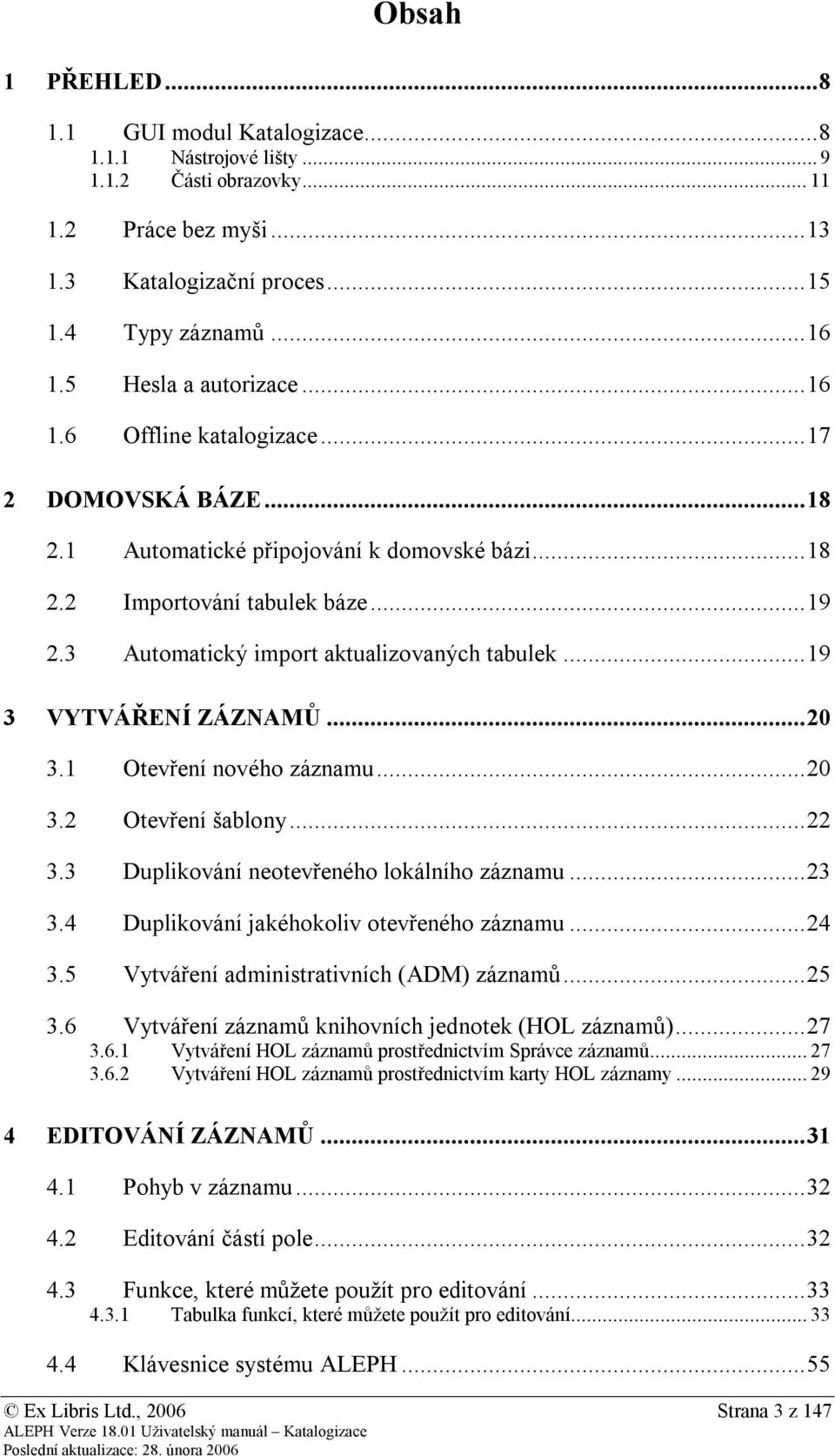 3 Automatický import aktualizovaných tabulek... 19 3 VYTVÁŘENÍ ZÁZNAMŮ... 20 3.1 Otevření nového záznamu... 20 3.2 Otevření šablony... 22 3.3 Duplikování neotevřeného lokálního záznamu... 23 3.