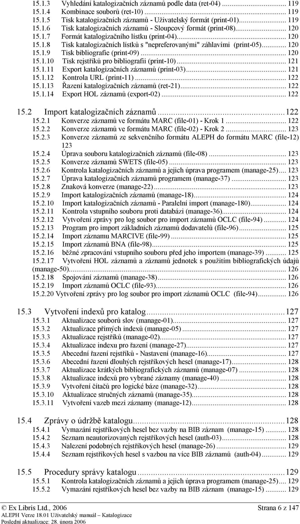 .. 121 15.1.11 Export katalogizačních záznamů (print-03)... 121 15.1.12 Kontrola URL (print-11)... 122 15.1.13 Řazení katalogizačních záznamů (ret-21)... 122 15.1.14 Export HOL záznamů (export-02).