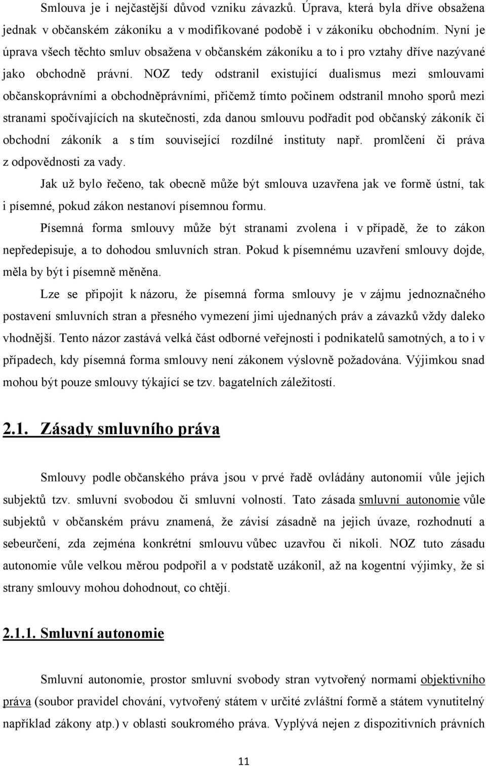 NOZ tedy odstranil existující dualismus mezi smlouvami občanskoprávními a obchodněprávními, přičemţ tímto počinem odstranil mnoho sporů mezi stranami spočívajících na skutečnosti, zda danou smlouvu