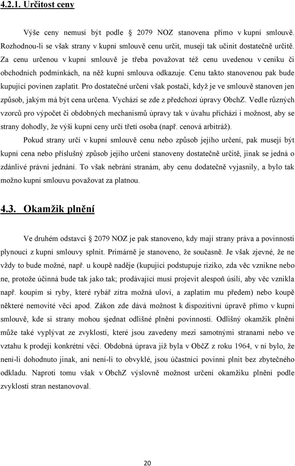 Pro dostatečné určení však postačí, kdyţ je ve smlouvě stanoven jen způsob, jakým má být cena určena. Vychází se zde z předchozí úpravy ObchZ.