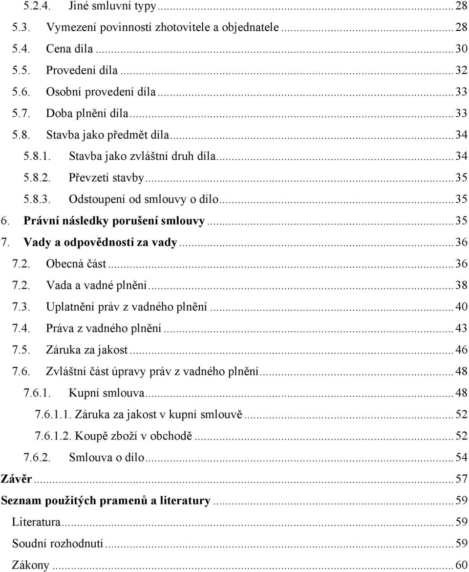 2. Obecná část... 36 7.2. Vada a vadné plnění... 38 7.3. Uplatnění práv z vadného plnění... 40 7.4. Práva z vadného plnění... 43 7.5. Záruka za jakost... 46 7.6. Zvláštní část úpravy práv z vadného plnění.