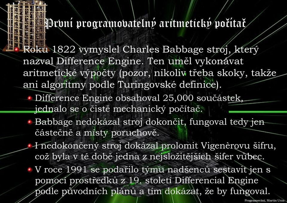 Difference Engine obsahoval 25,000 součástek, jednalo se o čistě mechanický počítač. Babbage nedokázal stroj dokončit, fungoval tedy jen částečně a místy poruchově.