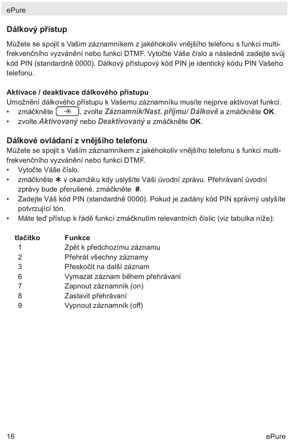 Aktivace / deaktivace dálkového přístupu Umožnění dálkového přístupu k Vašemu záznamníku musíte nejprve aktivovat funkci. zmáčkněte, zvolte Záznamník/Nast. příjmu/ Dálkově a zmáčkněte OK.