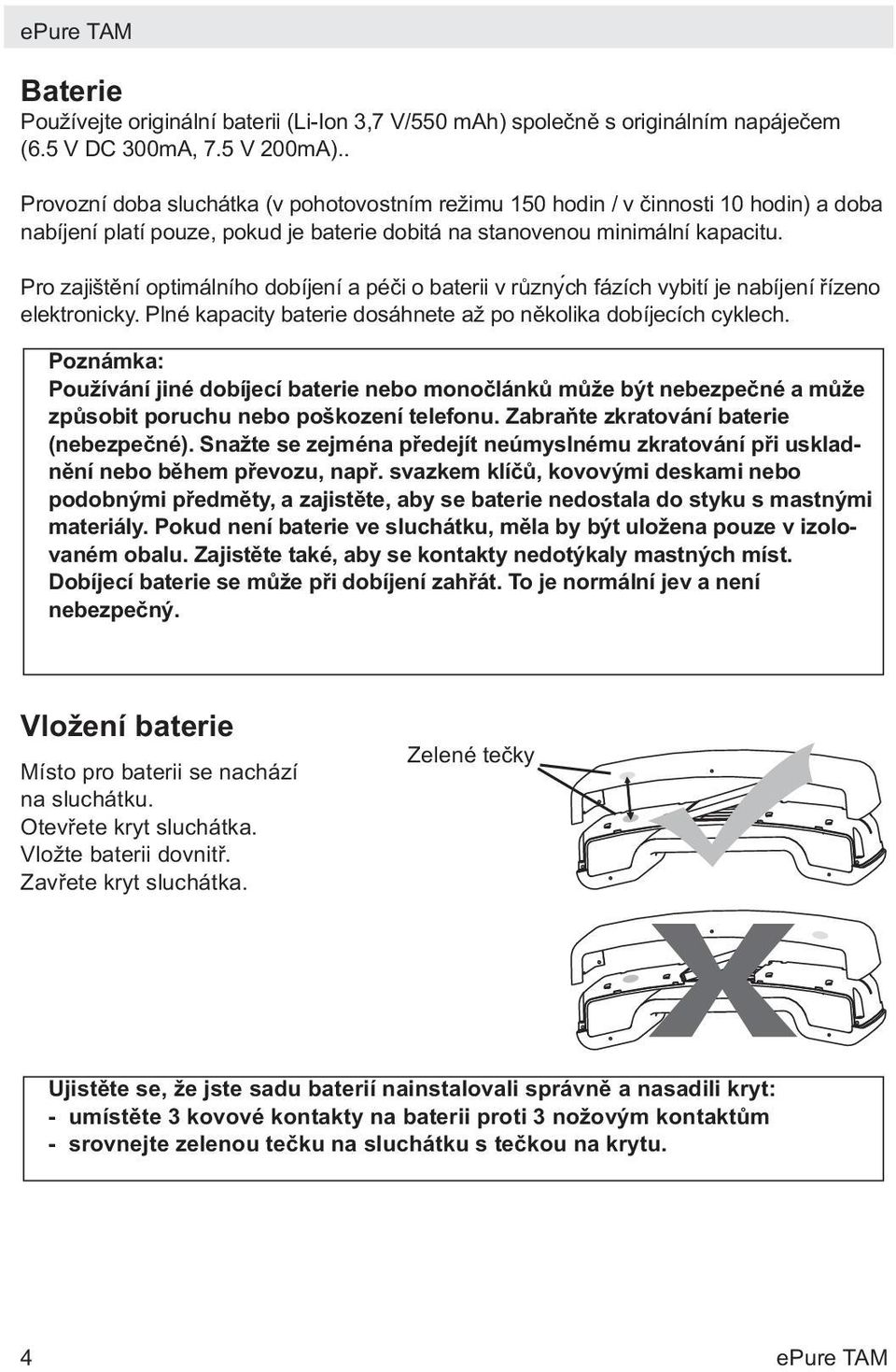 Pro zajištění optimálního dobíjení a péči o baterii v různyćh fázích vybití je nabíjení řízeno elektronicky. Plné kapacity baterie dosáhnete až po několika dobíjecích cyklech.