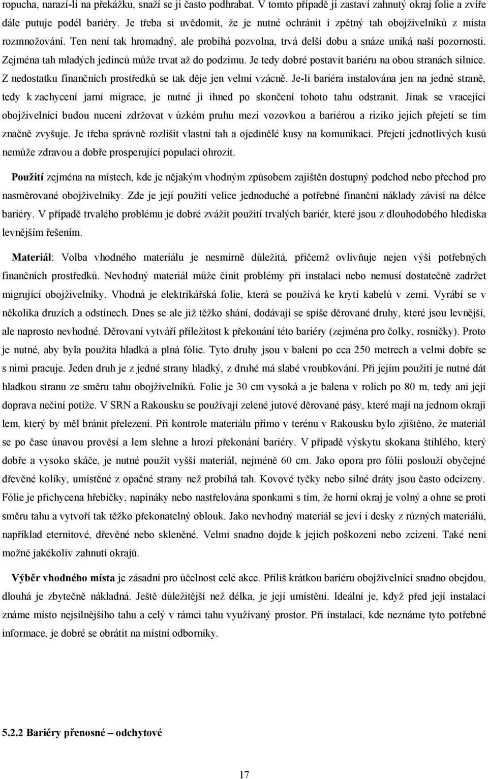 Zejména tah mladých jedinců může trvat až do podzimu. Je tedy dobré postavit bariéru na obou stranách silnice. Z nedostatku finančních prostředků se tak děje jen velmi vzácně.