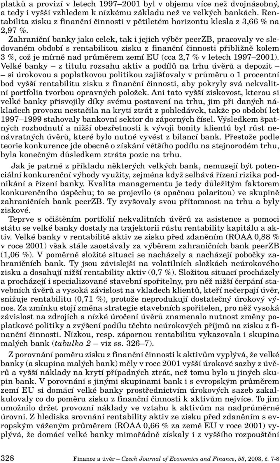 Zahraniãní banky jako celek, tak i jejich v bûr peerzb, pracovaly ve sledovaném období s rentabilitou zisku z finanãní ãinnosti pfiibliïnû kolem 3 %, coï je mírnû nad prûmûrem zemí EU (cca 2,7 % v