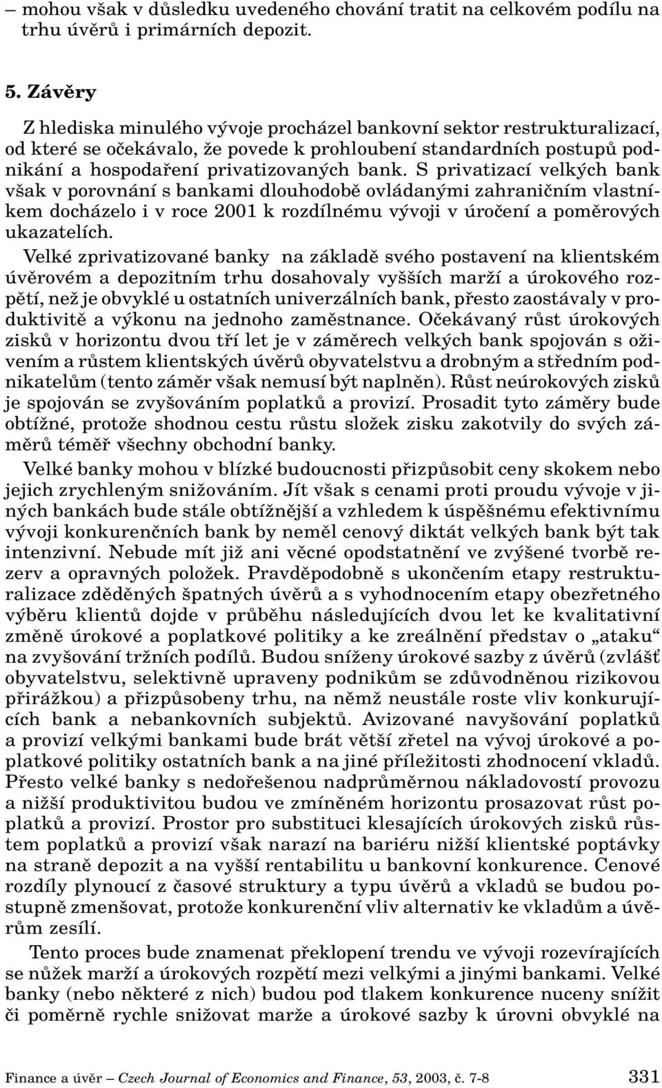 S privatizací velk ch bank v ak v porovnání s bankami dlouhodobû ovládan mi zahraniãním vlastníkem docházelo i v roce 2001 k rozdílnému v voji v úroãení a pomûrov ch ukazatelích.