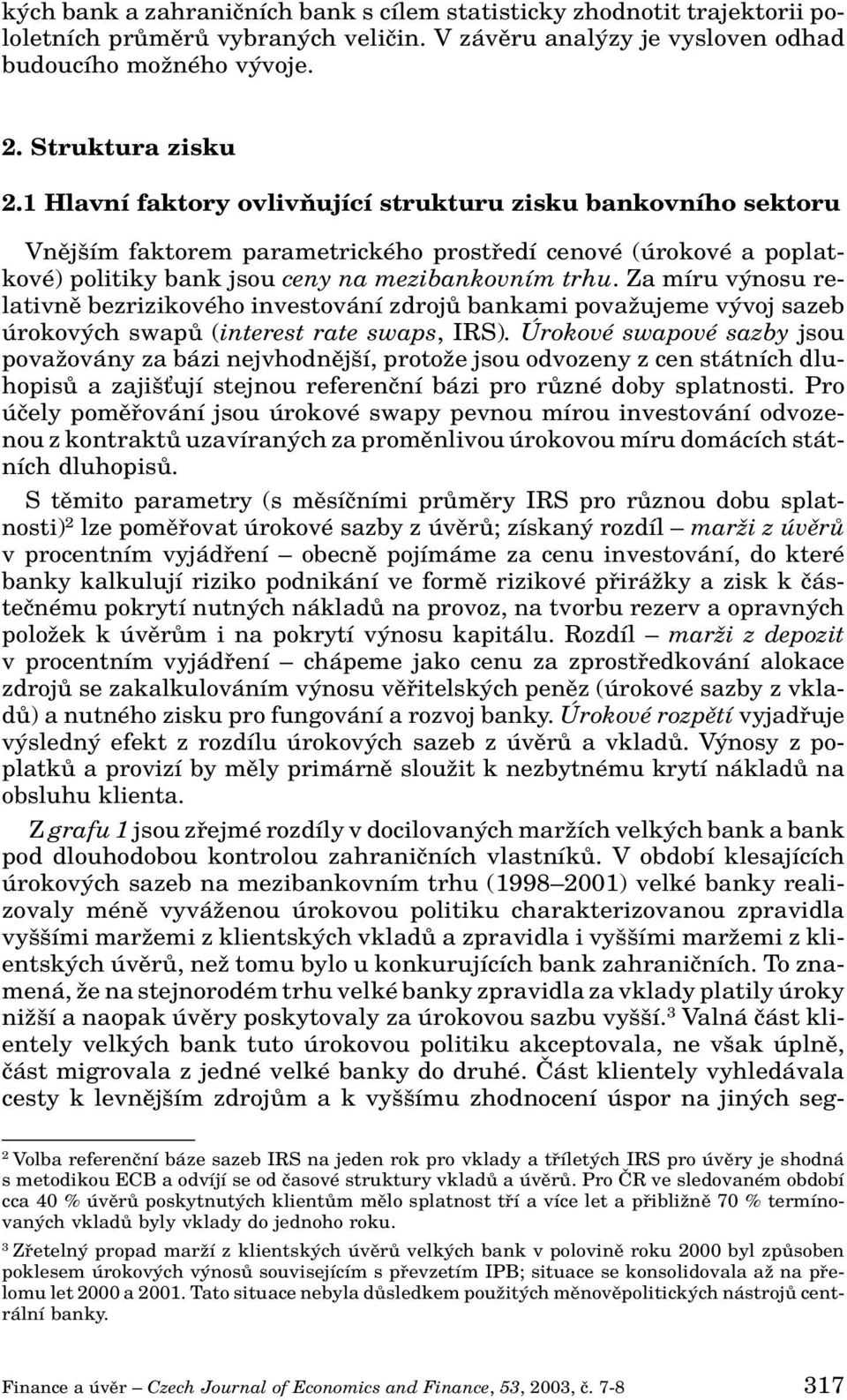 Za míru v nosu relativnû bezrizikového investování zdrojû bankami povaïujeme v voj sazeb úrokov ch swapû (interest rate swaps, IRS).