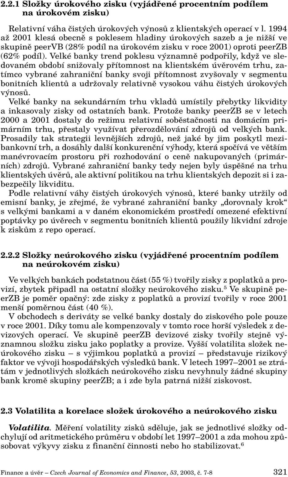 Velké banky trend poklesu v znamnû podpofiily, kdyï ve sledovaném období sniïovaly pfiítomnost na klientském úvûrovém trhu, zatímco vybrané zahraniãní banky svoji pfiítomnost zvy ovaly v segmentu