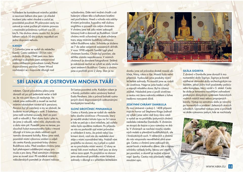 Na druhou stranu musím říct, že jsme během celých 10 dní pobytu nepotkali ani jednu dopravní nehodu. KANDY Z Colomba jsme se vydali do městečka Kandy. Cesta vzdálená 130 km nám zabrala 6h jízdy.