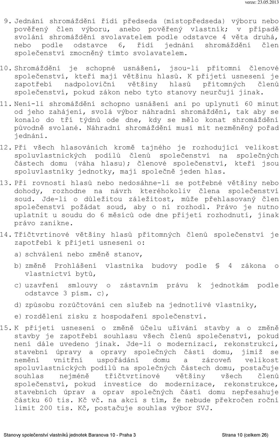 K přijetí usnesení je zapotřebí nadpoloviční většiny hlasů přítomných členů společenství, pokud zákon nebo tyto stanovy neurčují jinak. 11.