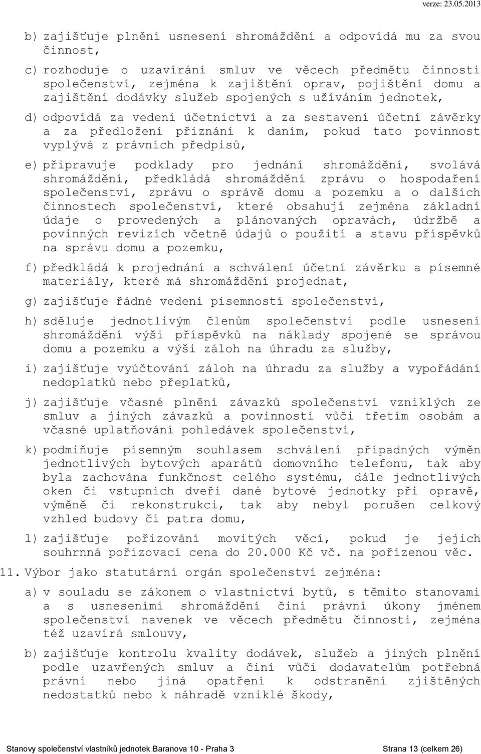 připravuje podklady pro jednání shromáždění, svolává shromáždění, předkládá shromáždění zprávu o hospodaření společenství, zprávu o správě domu a pozemku a o dalších činnostech společenství, které