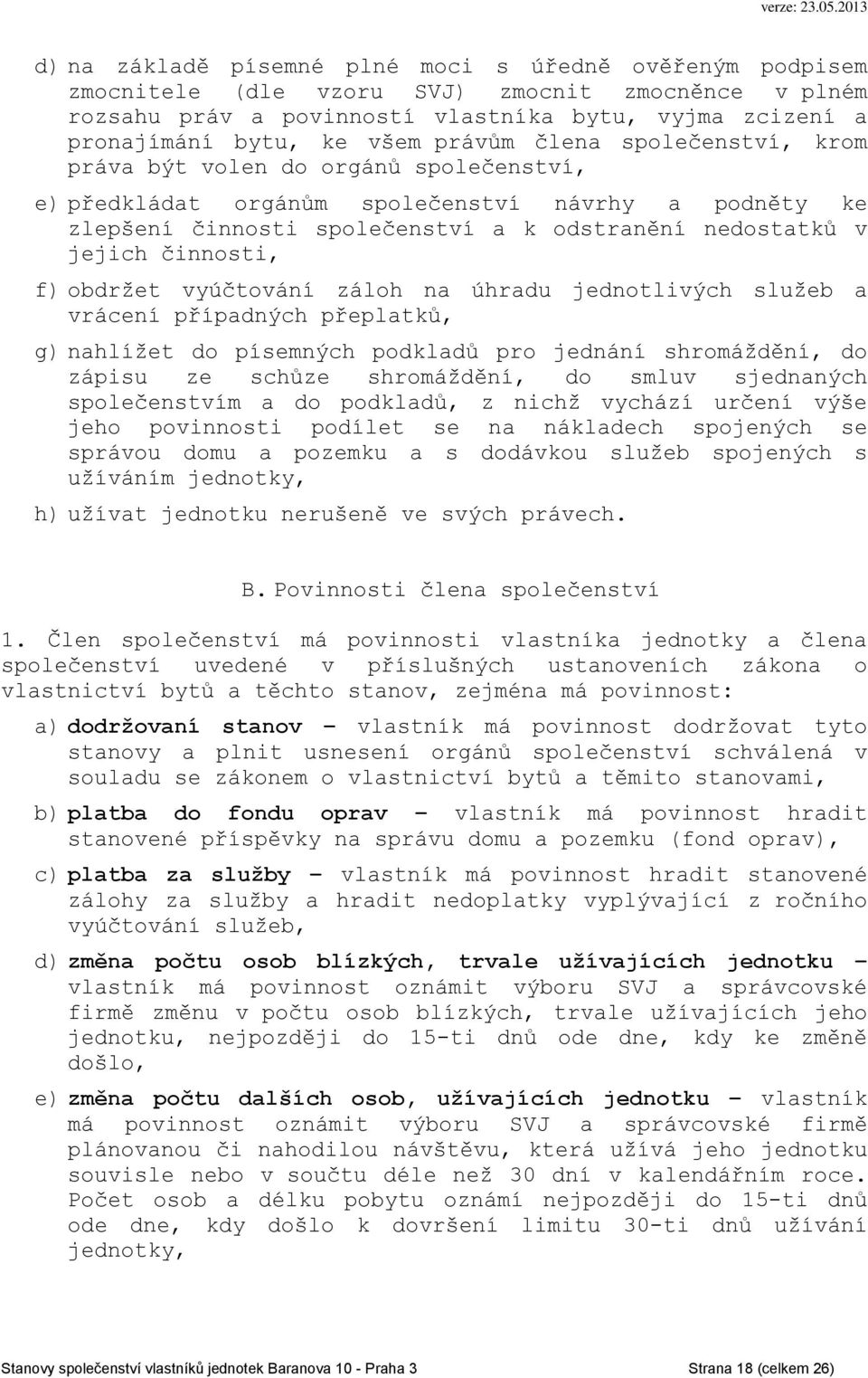 činnosti, f) obdržet vyúčtování záloh na úhradu jednotlivých služeb a vrácení případných přeplatků, g) nahlížet do písemných podkladů pro jednání shromáždění, do zápisu ze schůze shromáždění, do