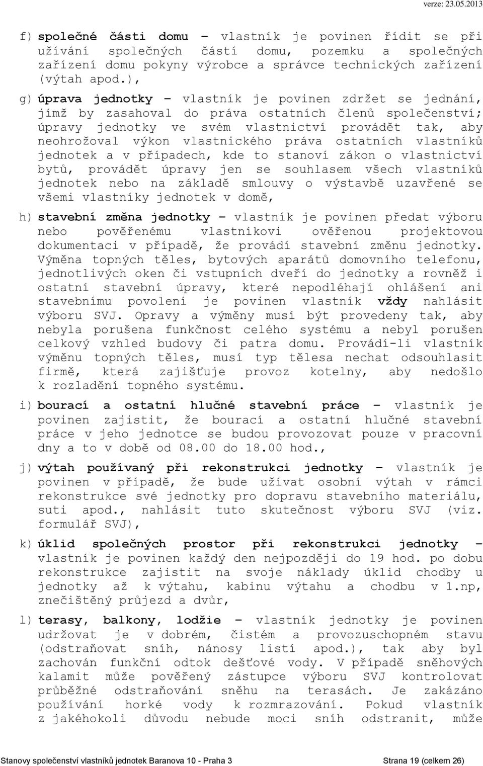 vlastnického práva ostatních vlastníků jednotek a v případech, kde to stanoví zákon o vlastnictví bytů, provádět úpravy jen se souhlasem všech vlastníků jednotek nebo na základě smlouvy o výstavbě