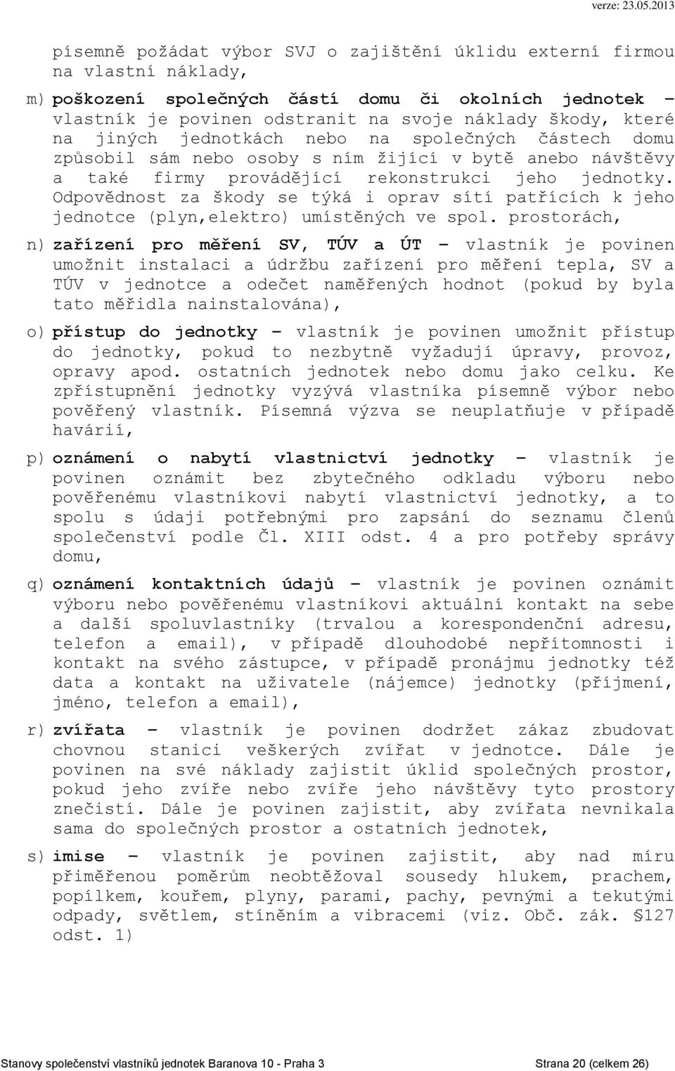 Odpovědnost za škody se týká i oprav sítí patřících k jeho jednotce (plyn,elektro) umístěných ve spol.