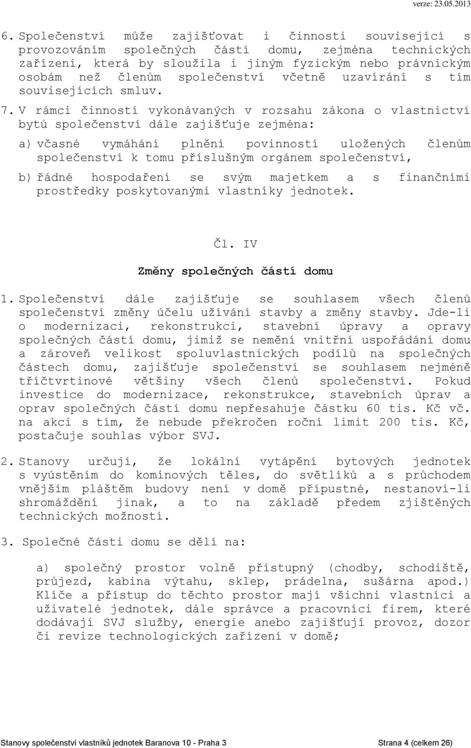 V rámci činností vykonávaných v rozsahu zákona o vlastnictví bytů společenství dále zajišťuje zejména: a) včasné vymáhání plnění povinností uložených členům společenství k tomu příslušným orgánem