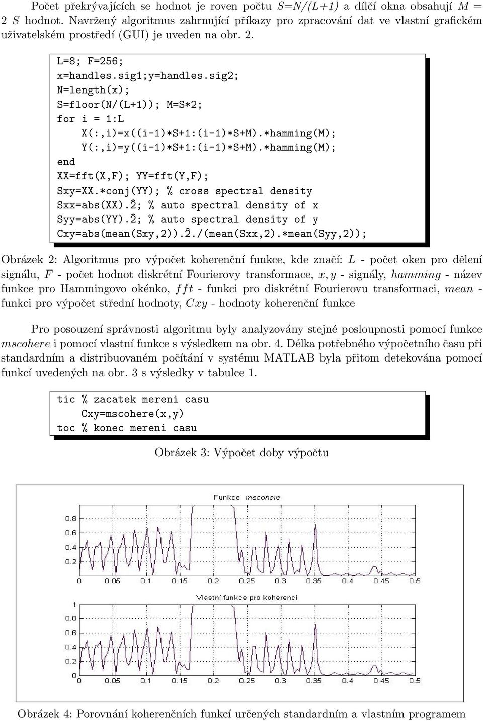 sig2; N=length(x); S=floor(N/(L+1)); M=S*2; for i = 1:L X(:,i)=x((i-1)*S+1:(i-1)*S+M).*hamming(M); Y(:,i)=y((i-1)*S+1:(i-1)*S+M).*hamming(M); end XX=fft(X,F); YY=fft(Y,F); Sxy=XX.