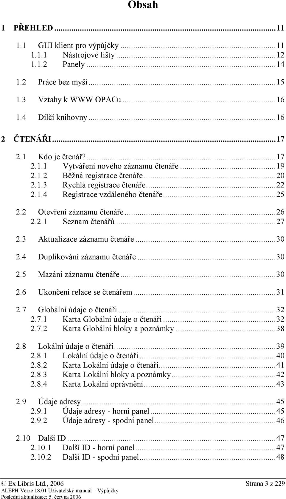 2 Otevření záznamu čtenáře... 26 2.2.1 Seznam čtenářů... 27 2.3 Aktualizace záznamu čtenáře... 30 2.4 Duplikování záznamu čtenáře... 30 2.5 Mazání záznamu čtenáře... 30 2.6 Ukončení relace se čtenářem.