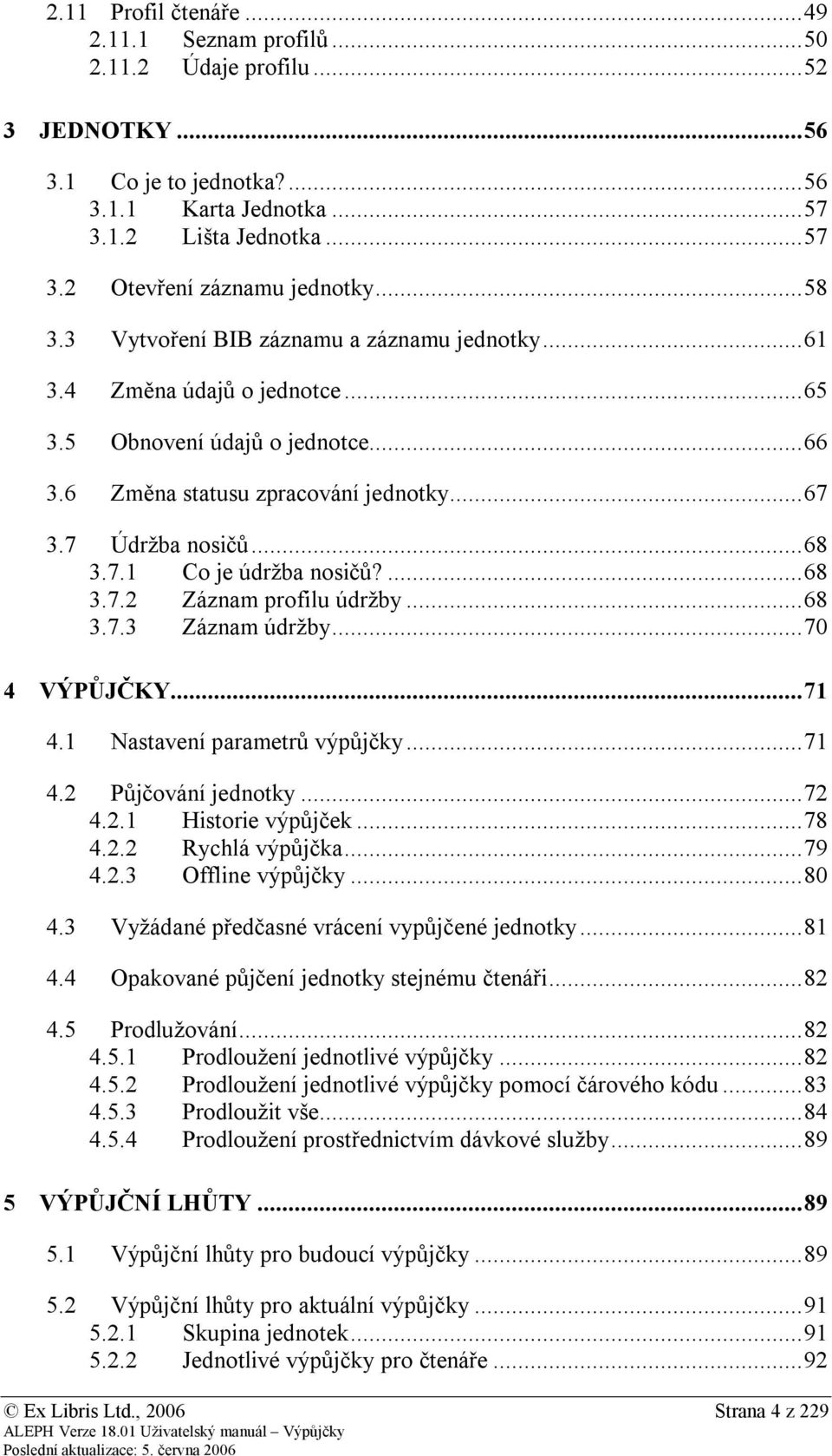 ... 68 3.7.2 Záznam profilu údržby... 68 3.7.3 Záznam údržby... 70 4 VÝPŮJČKY... 71 4.1 Nastavení parametrů výpůjčky... 71 4.2 Půjčování jednotky... 72 4.2.1 Historie výpůjček... 78 4.2.2 Rychlá výpůjčka.