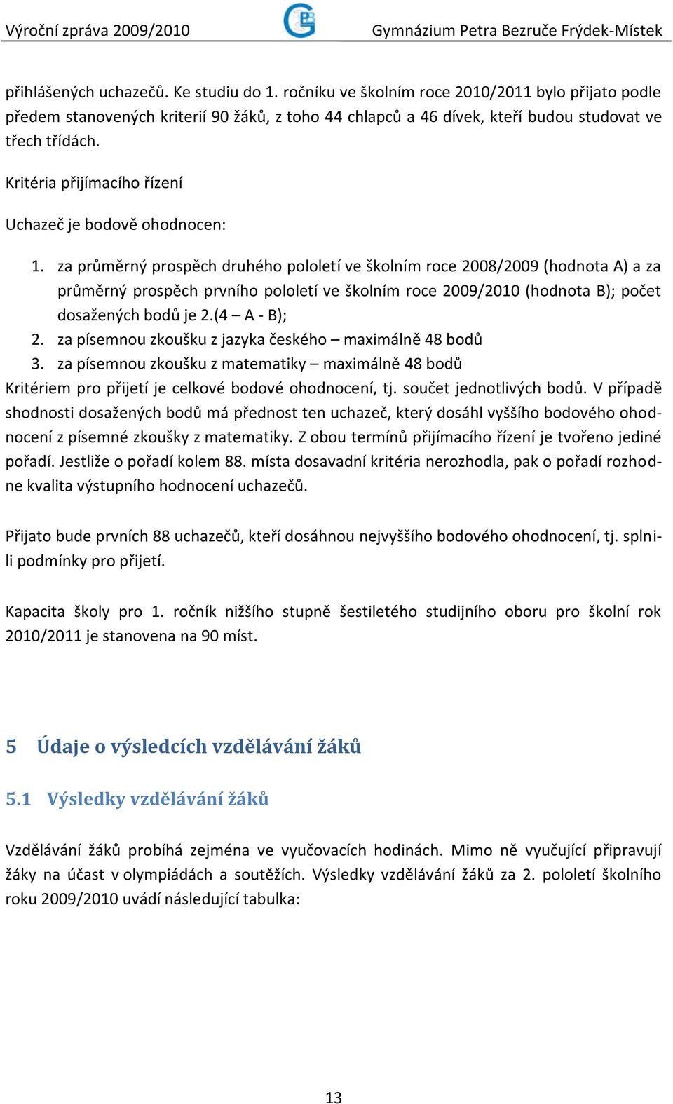 za průměrný prospěch druhého pololetí ve školním roce 2008/2009 (hodnota A) a za průměrný prospěch prvního pololetí ve školním roce 2009/2010 (hodnota B); počet dosažených bodů je 2.(4 A - B); 2.