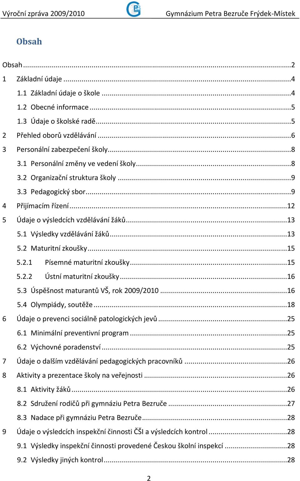 ..13 5.2 Maturitní zkoušky...15 5.2.1 Písemné maturitní zkoušky...15 5.2.2 Ústní maturitní zkoušky...16 5.3 Úspěšnost maturantů VŠ, rok 2009/2010...16 5.4 Olympiády, soutěže.