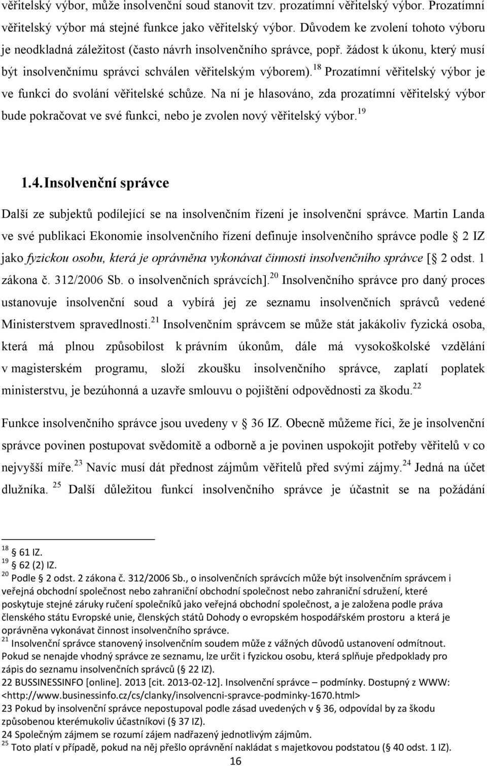 18 Prozatímní věřitelský výbor je ve funkci do svolání věřitelské schůze. Na ní je hlasováno, zda prozatímní věřitelský výbor bude pokračovat ve své funkci, nebo je zvolen nový věřitelský výbor. 19 1.