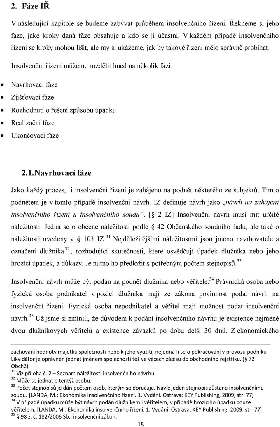 Insolvenční řízení můžeme rozdělit hned na několik fází: Navrhovací fáze Zjišťovací fáze Rozhodnutí o řešení způsobu úpadku Realizační fáze Ukončovací fáze 2.1.