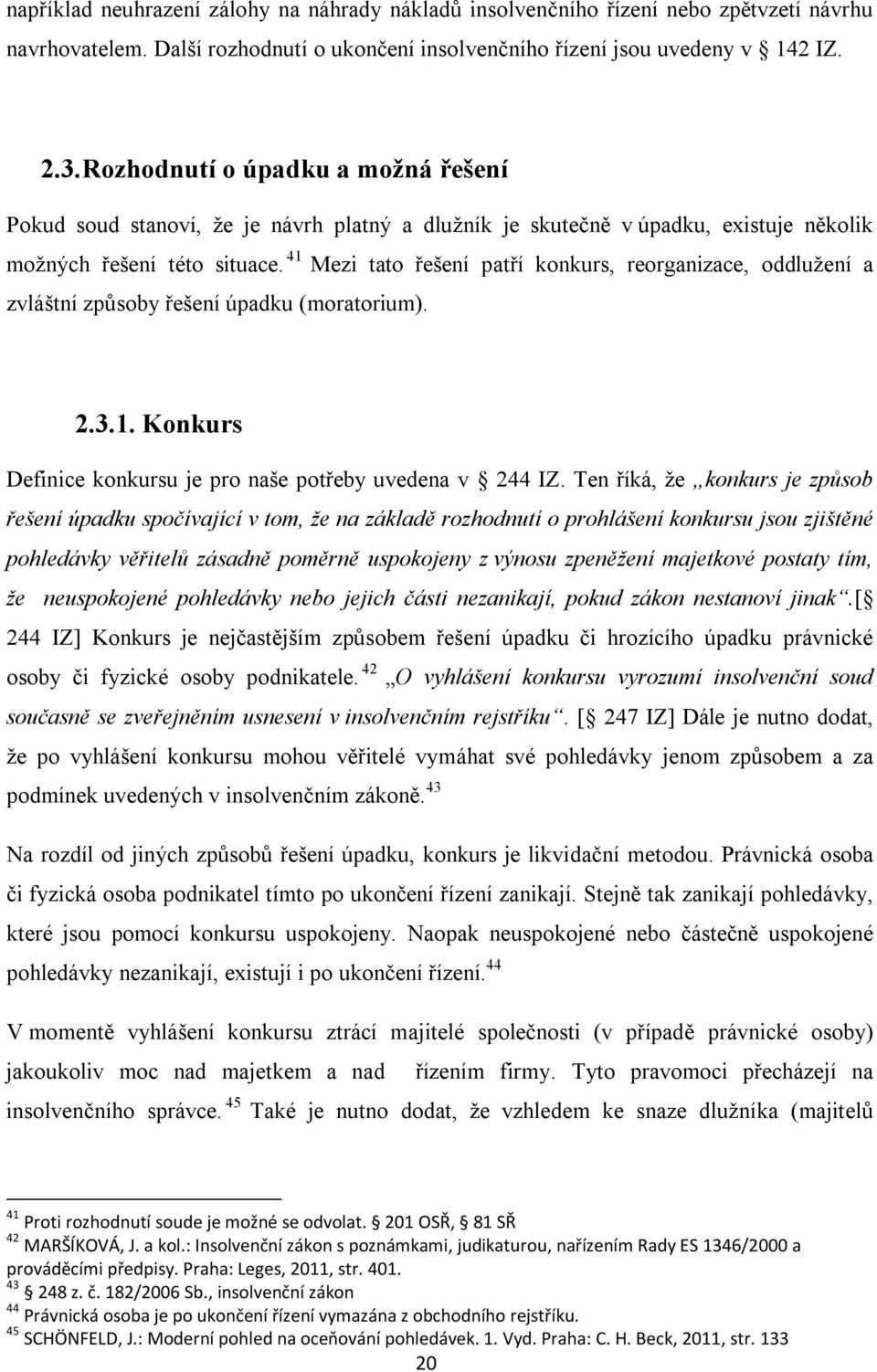 41 Mezi tato řešení patří konkurs, reorganizace, oddlužení a zvláštní způsoby řešení úpadku (moratorium). 2.3.1. Konkurs Definice konkursu je pro naše potřeby uvedena v 244 IZ.