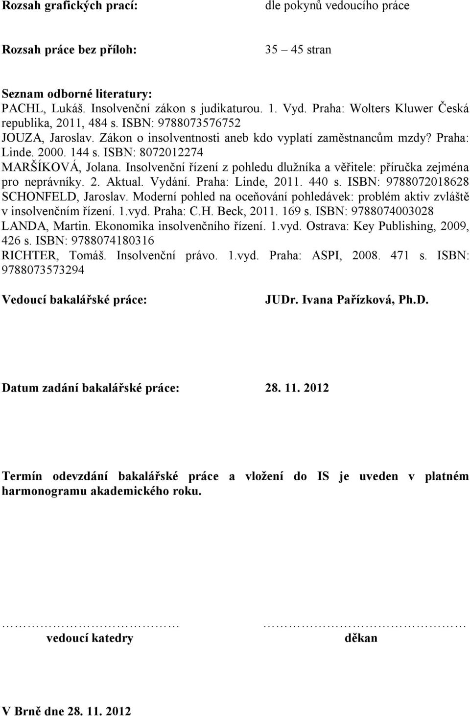 ISBN: 8072012274 MARŠÍKOVÁ, Jolana. Insolvenční řízení z pohledu dlužníka a věřitele: příručka zejména pro neprávníky. 2. Aktual. Vydání. Praha: Linde, 2011. 440 s.