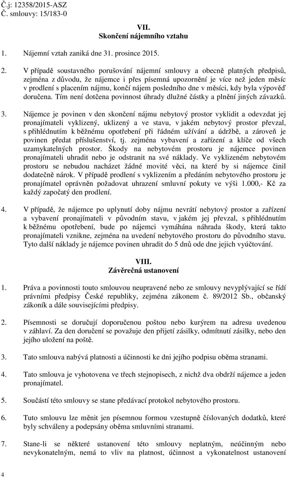 V případě soustavného porušování nájemní smlouvy a obecně platných předpisů, zejména z důvodu, že nájemce i přes písemná upozornění je více než jeden měsíc v prodlení s placením nájmu, končí nájem