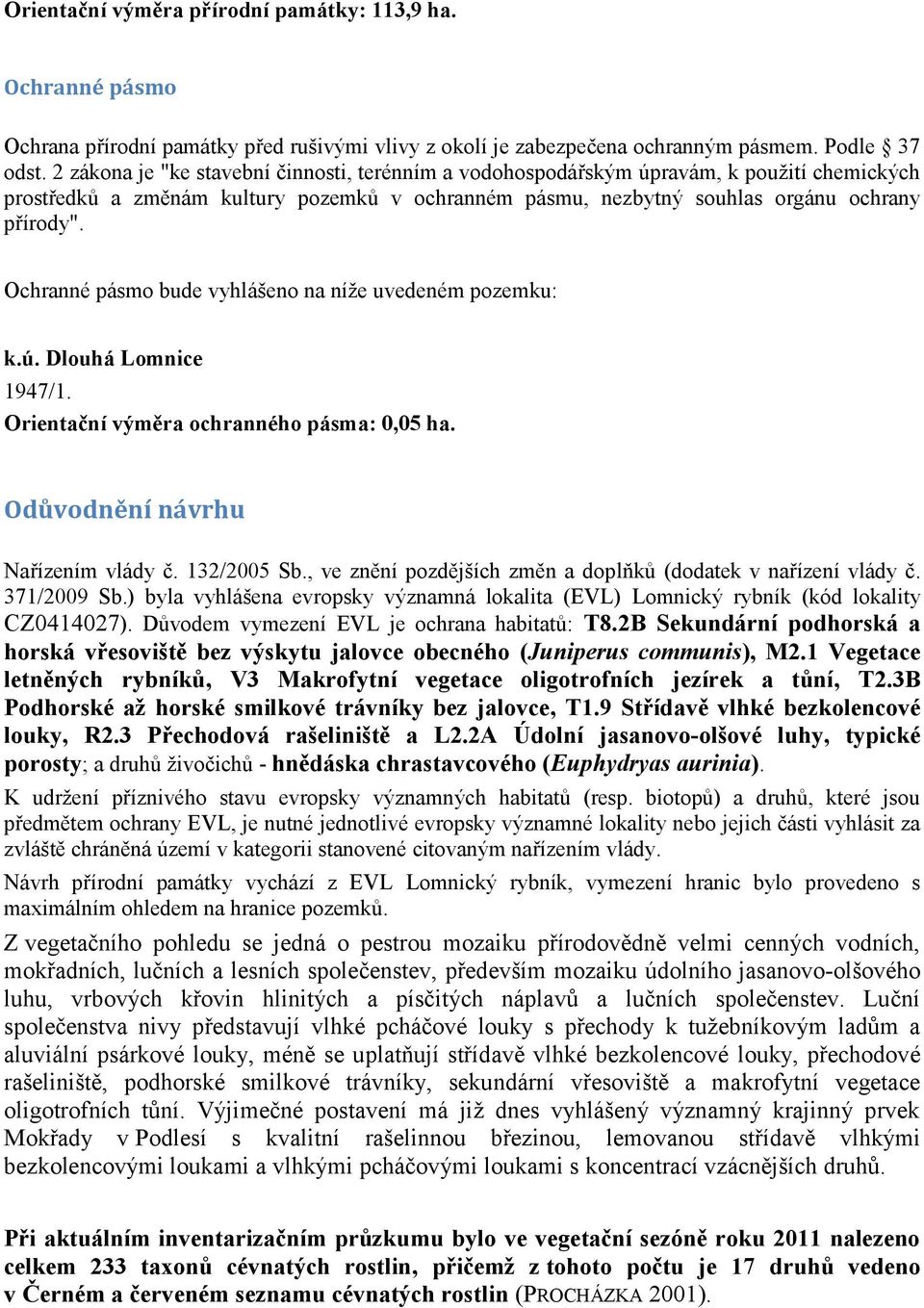 Ochranné pásmo bude vyhlášeno na níže uvedeném pozemku: k.ú. Dlouhá Lomnice 1947/1. Orientační výměra ochranného pásma: 0,05 ha. Odůvodnění návrhu Nařízením vlády č. 132/2005 Sb.