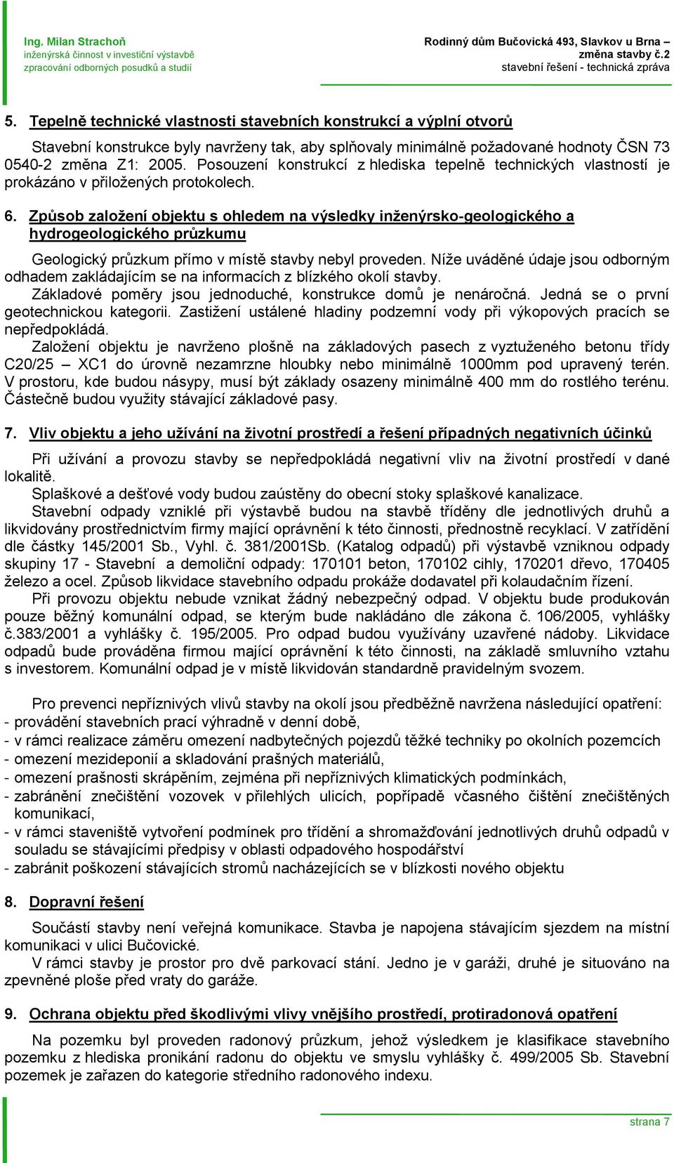 Posouzení konstrukcí z hlediska tepelně technických vlastností je prokázáno v přiložených protokolech. 6.