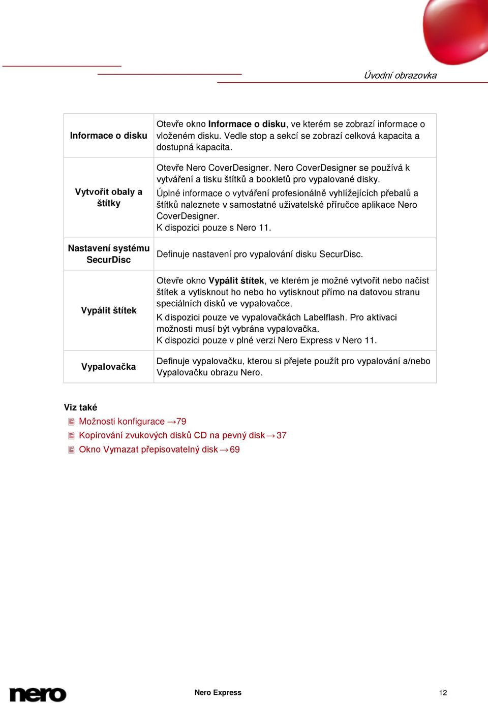 Úplné informace o vytváření profesionálně vyhlížejících přebalů a štítků naleznete v samostatné uživatelské příručce aplikace Nero CoverDesigner. K dispozici pouze s Nero 11.