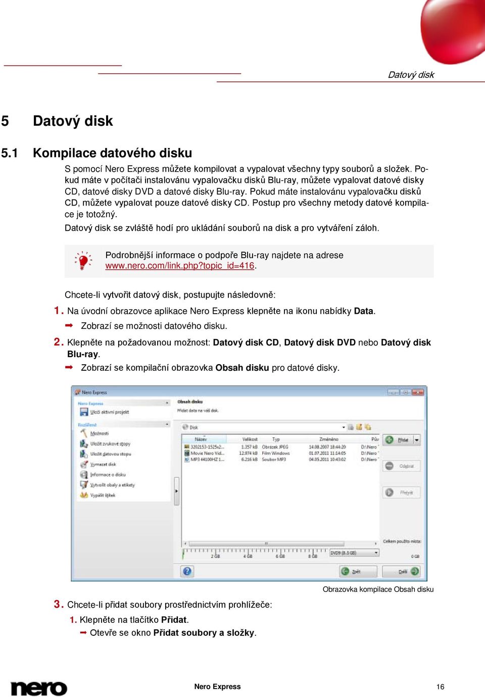 Pokud máte instalovánu vypalovačku disků CD, můžete vypalovat pouze datové disky CD. Postup pro všechny metody datové kompilace je totožný.