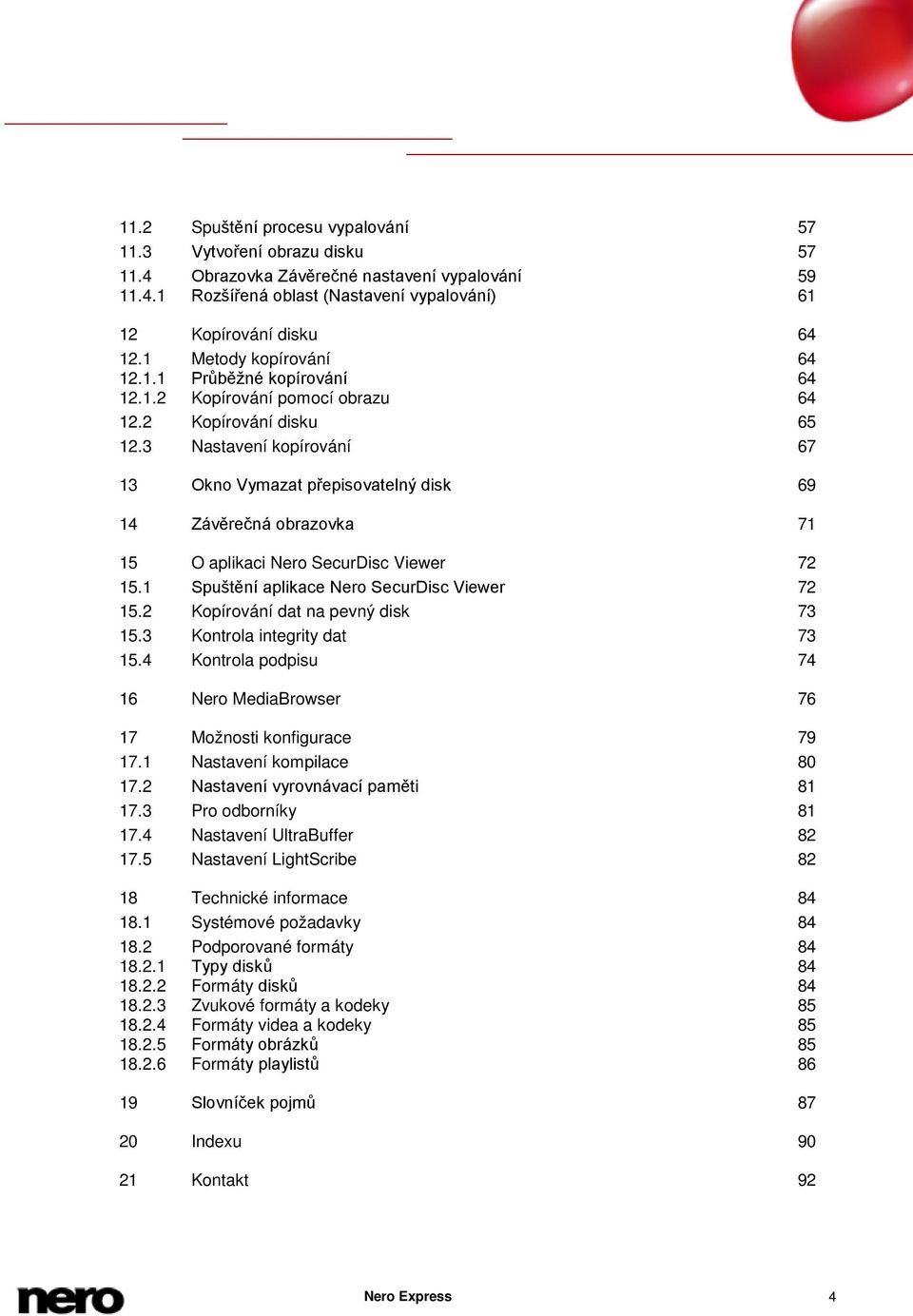 3 Nastavení kopírování 67 13 Okno Vymazat přepisovatelný disk 69 14 Závěrečná obrazovka 71 15 O aplikaci Nero SecurDisc Viewer 72 15.1 Spuštění aplikace Nero SecurDisc Viewer 72 15.