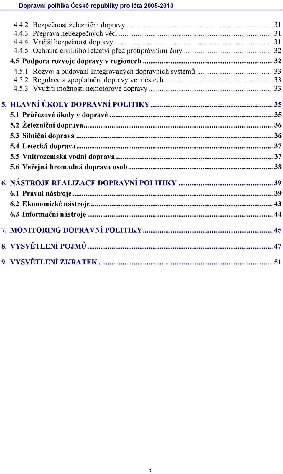 .. 33 5. HLAVNÍ ÚKOLY DOPRAVNÍ POLITIKY... 35 5.1 Průřezové úkoly v dopravě... 35 5.2 Železniční doprava... 36 5.3 Silniční doprava... 36 5.4 Letecká doprava... 37 5.5 Vnitrozemská vodní doprava.