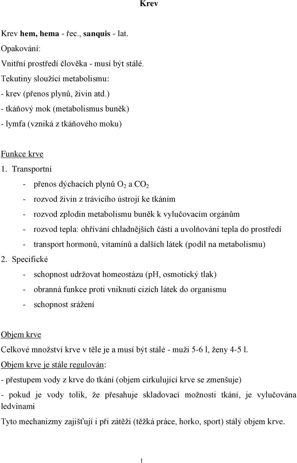 Transportní - přenos dýchacích plynů O 2 a CO 2 - rozvod živin z trávicího ústrojí ke tkáním - rozvod zplodin metabolismu buněk k vylučovacím orgánům - rozvod tepla: ohřívání chladnějších částí a