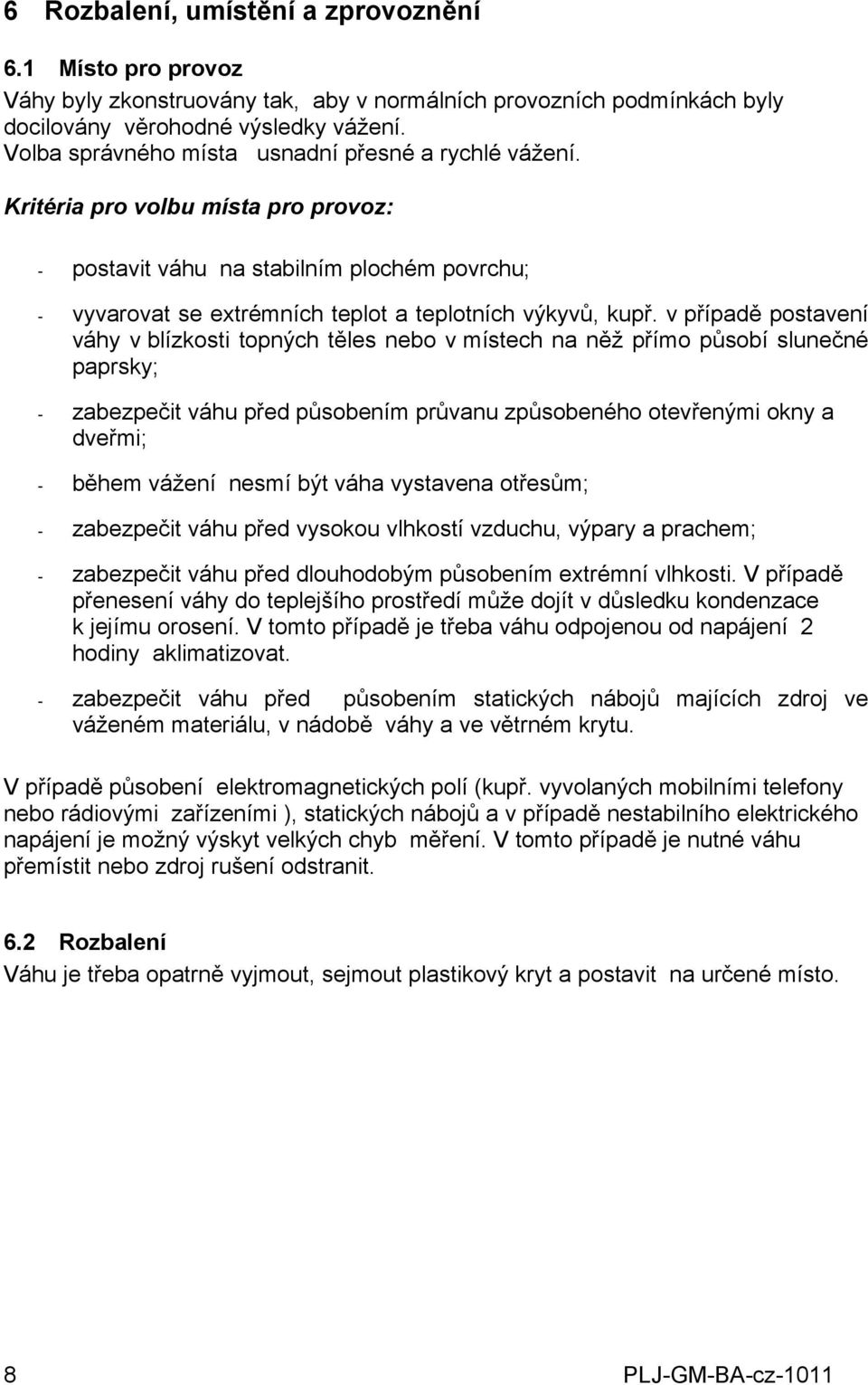 blízkosti topných těles nebo v místech na něž přímo působí slunečné paprsky; - zabezpečit váhu před působením průvanu způsobeného otevřenými okny a dveřmi; - během vážení nesmí být váha vystavena