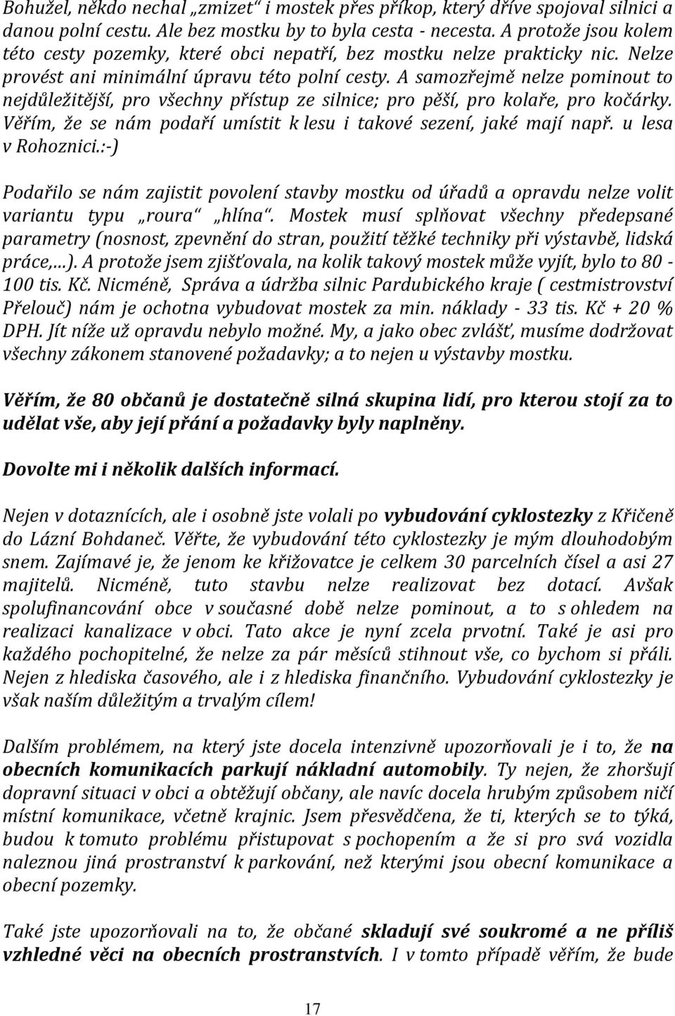 A samozřejmě nelze pominout to nejdůležitější, pro všechny přístup ze silnice; pro pěší, pro kolaře, pro kočárky. Věřím, že se nám podaří umístit k lesu i takové sezení, jaké mají např.