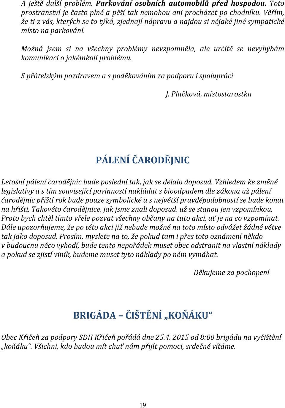 Možná jsem si na všechny problémy nevzpomněla, ale určitě se nevyhýbám komunikaci o jakémkoli problému. S přátelským pozdravem a s poděkováním za podporu i spolupráci J.