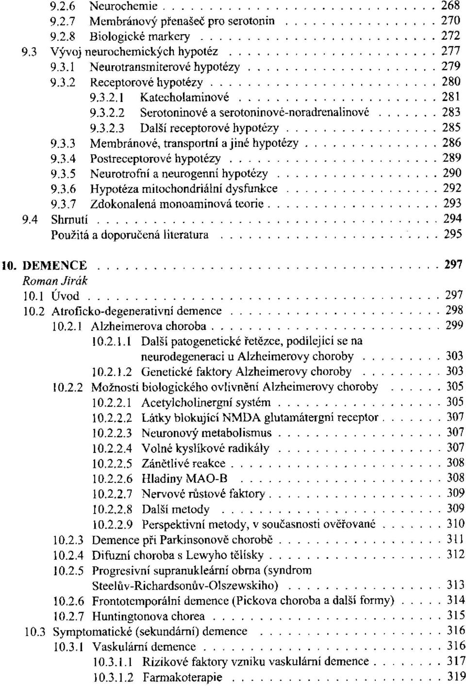 3.6 Hypotéza mitochondriální dysfunkce 9.3.7 Zdokonalená monoaminová teorie 9.4 Shrnutí 10. DEMENCE Roman Jirák 10.1 Úvod 10.2 Atroficko-degenerativní demence 10.2.1 Alzheimerova choroba 10.2.1.1 Další patogenetické řetězce, podílející se na neurodegeneraci u Alzheimerovy choroby 10.