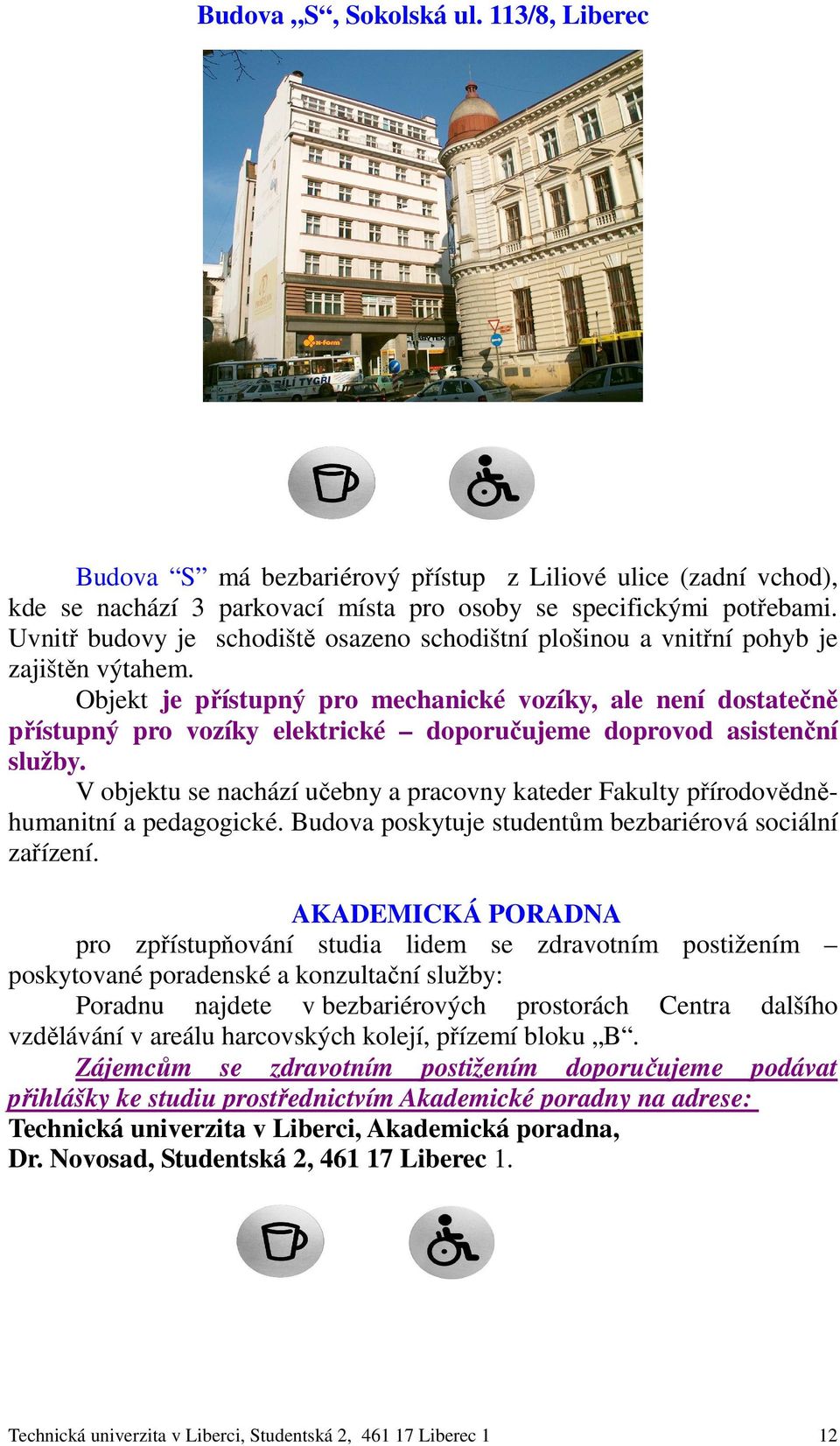 Objekt je přístupný pro mechanické vozíky, ale není dostatečně přístupný pro vozíky elektrické doporučujeme doprovod asistenční služby.