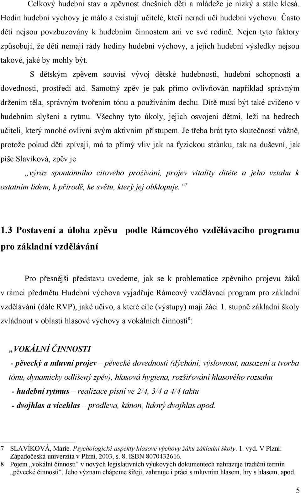 Nejen tyto faktory způsobují, že děti nemají rády hodiny hudební výchovy, a jejich hudební výsledky nejsou takové, jaké by mohly být.