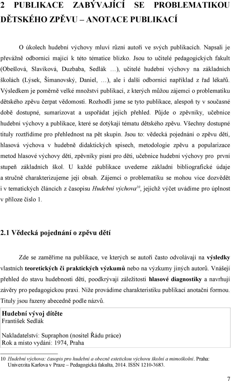 Výsledkem je poměrně velké množství publikací, z kterých můžou zájemci o problematiku dětského zpěvu čerpat vědomosti.