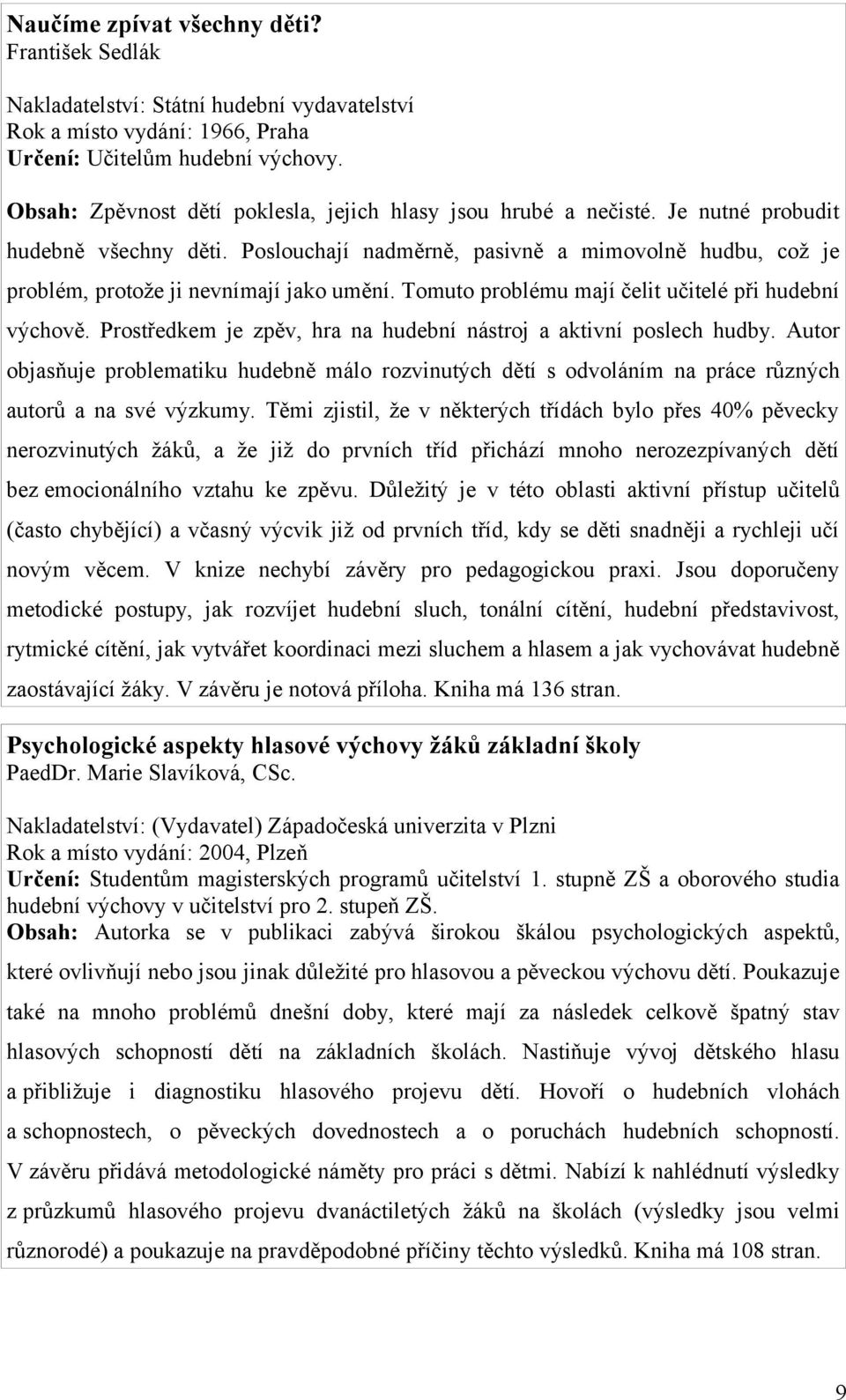 Poslouchají nadměrně, pasivně a mimovolně hudbu, což je problém, protože ji nevnímají jako umění. Tomuto problému mají čelit učitelé při hudební výchově.