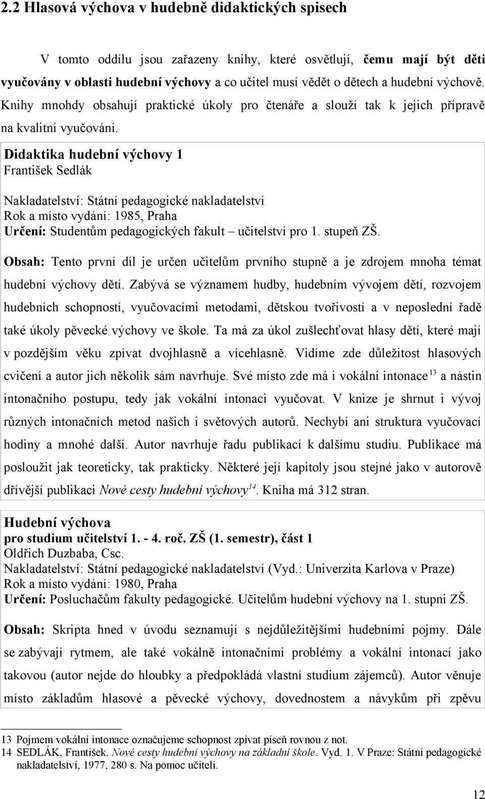 Didaktika hudební výchovy 1 František Sedlák Nakladatelství: Státní pedagogické nakladatelství Rok a místo vydání: 1985, Praha Určení: Studentům pedagogických fakult učitelství pro 1. stupeň ZŠ.