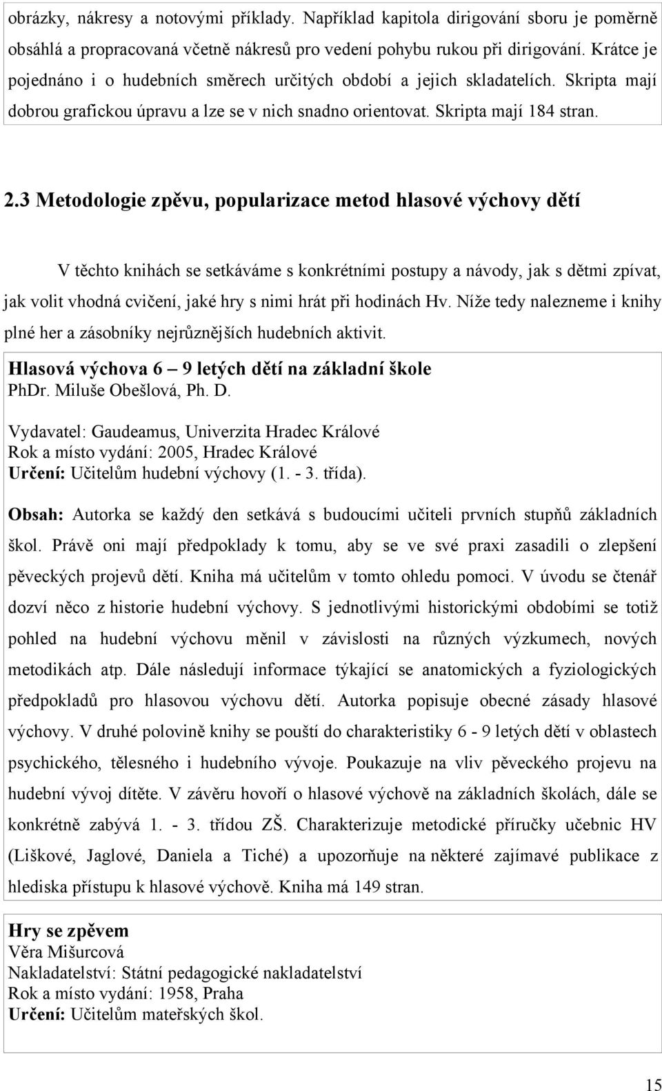 3 Metodologie zpěvu, popularizace metod hlasové výchovy dětí V těchto knihách se setkáváme s konkrétními postupy a návody, jak s dětmi zpívat, jak volit vhodná cvičení, jaké hry s nimi hrát při