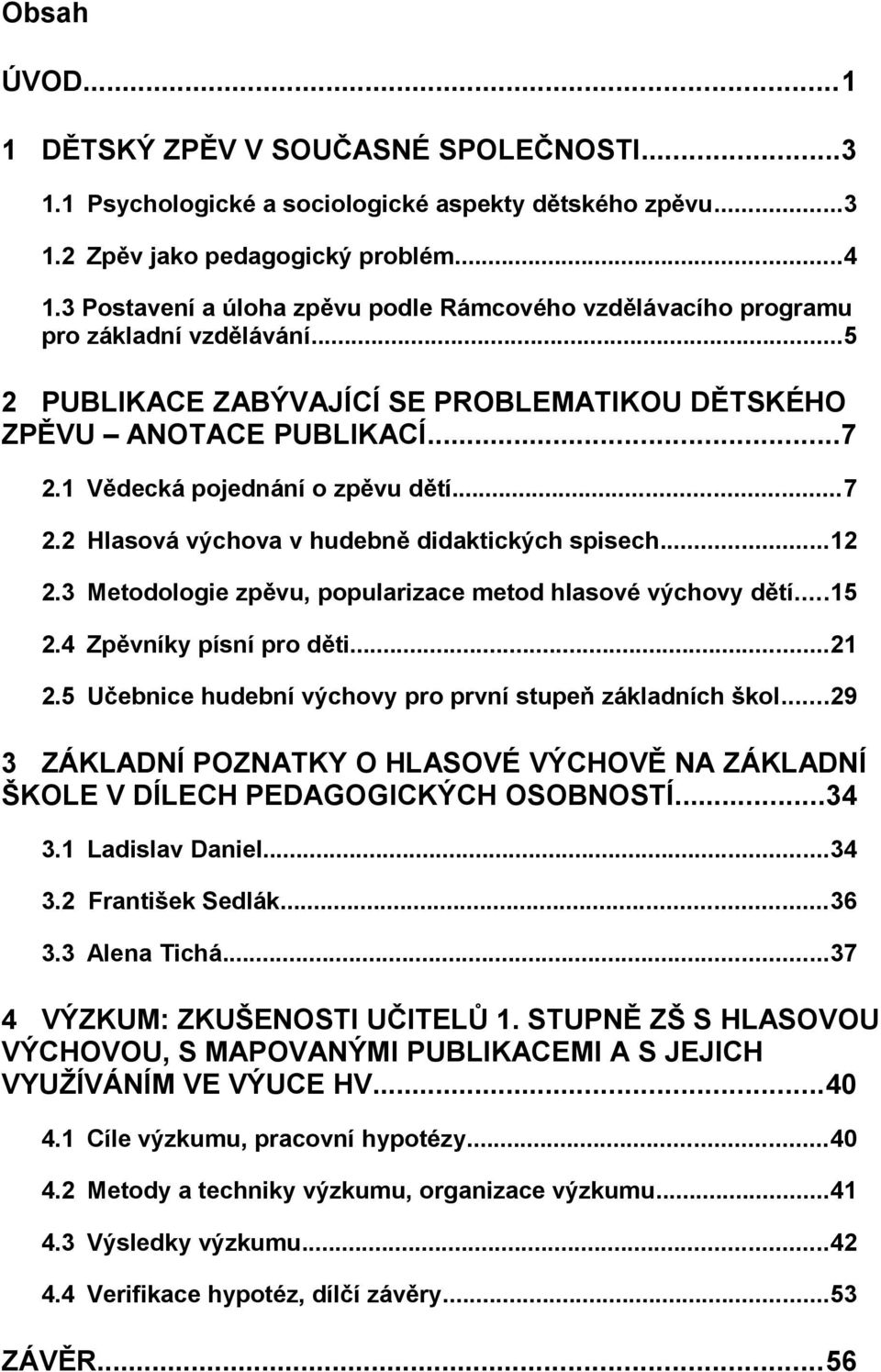 1 Vědecká pojednání o zpěvu dětí...7 2.2 Hlasová výchova v hudebně didaktických spisech...12 2.3 Metodologie zpěvu, popularizace metod hlasové výchovy dětí...15 2.4 Zpěvníky písní pro děti...21 2.